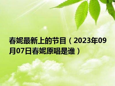 春妮最新上的节目（2023年09月07日春妮原唱是谁）