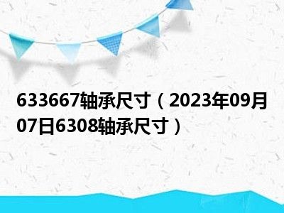 633667轴承尺寸（2023年09月07日6308轴承尺寸）