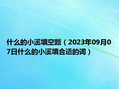 什么的小溪填空题（2023年09月07日什么的小溪填合适的词）