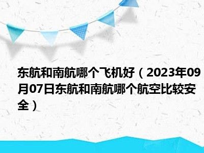 东航和南航哪个飞机好（2023年09月07日东航和南航哪个航空比较安全）