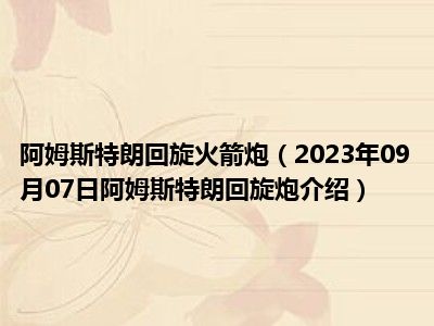 阿姆斯特朗回旋火箭炮（2023年09月07日阿姆斯特朗回旋炮介绍）