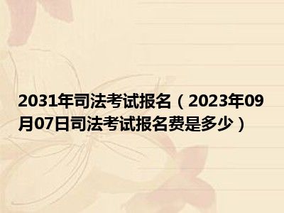 2031年司法考试报名（2023年09月07日司法考试报名费是多少）