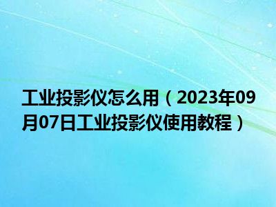 工业投影仪怎么用（2023年09月07日工业投影仪使用教程）