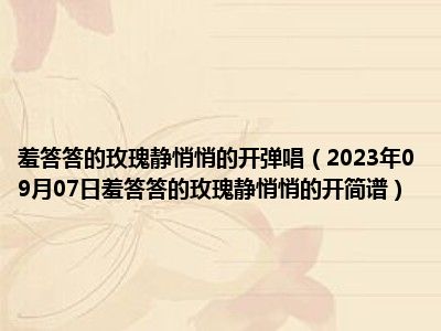 羞答答的玫瑰静悄悄的开弹唱（2023年09月07日羞答答的玫瑰静悄悄的开简谱）