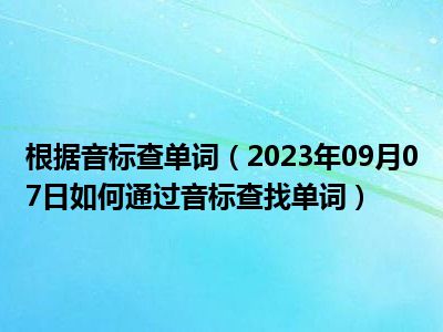 根据音标查单词（2023年09月07日如何通过音标查找单词）