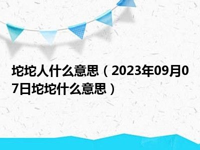 坨坨人什么意思（2023年09月07日坨坨什么意思）