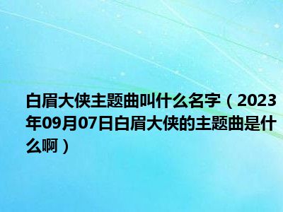 白眉大侠主题曲叫什么名字（2023年09月07日白眉大侠的主题曲是什么啊）