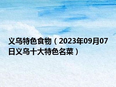 义乌特色食物（2023年09月07日义乌十大特色名菜）