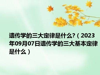 遗传学的三大定律是什么 （2023年09月07日遗传学的三大基本定律是什么）