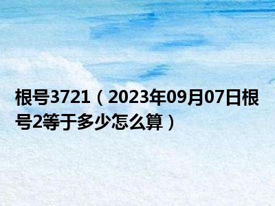 根号3721（2023年09月07日根号2等于多少怎么算）