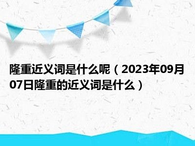 隆重近义词是什么呢（2023年09月07日隆重的近义词是什么）