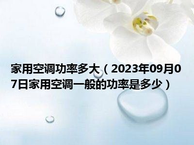 家用空调功率多大（2023年09月07日家用空调一般的功率是多少）