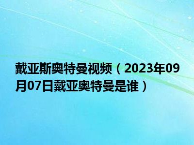 戴亚斯奥特曼视频（2023年09月07日戴亚奥特曼是谁）