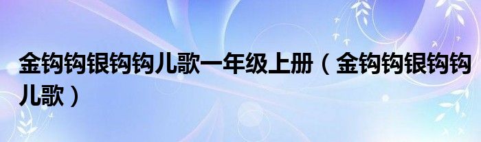  金钩钩银钩钩儿歌一年级上册（金钩钩银钩钩儿歌）