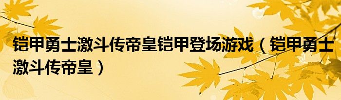  铠甲勇士激斗传帝皇铠甲登场游戏（铠甲勇士激斗传帝皇）