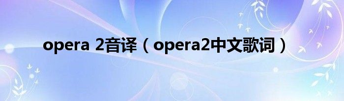  opera 2音译（opera2中文歌词）