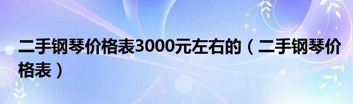  二手钢琴价格表3000元左右的（二手钢琴价格表）