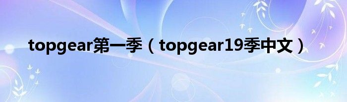  topgear第一季（topgear19季中文）