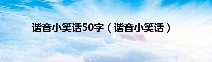  谐音小笑话50字（谐音小笑话）