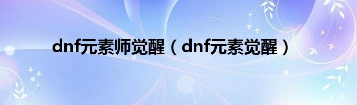  dnf元素师觉醒（dnf元素觉醒）