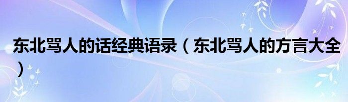  东北骂人的话经典语录（东北骂人的方言大全）