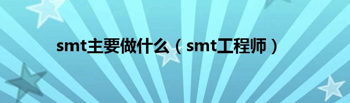  smt主要做什么（smt工程师）