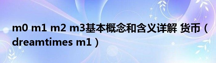  m0 m1 m2 m3基本概念和含义详解 货币（dreamtimes m1）