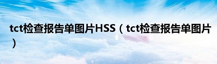  tct检查报告单图片HSS（tct检查报告单图片）
