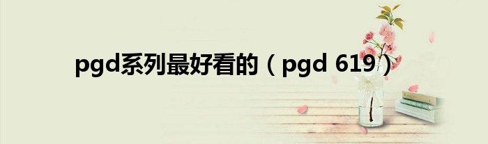  pgd系列最好看的（pgd 619）