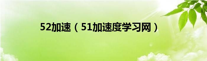  52加速（51加速度学习网）