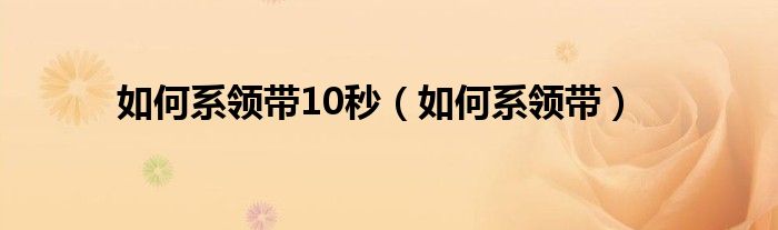  如何系领带10秒（如何系领带）