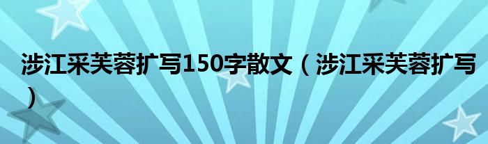  涉江采芙蓉扩写150字散文（涉江采芙蓉扩写）