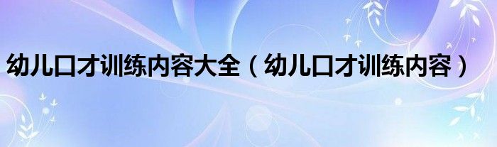  幼儿口才训练内容大全（幼儿口才训练内容）