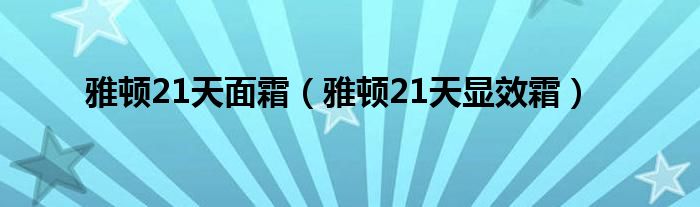  雅顿21天面霜（雅顿21天显效霜）