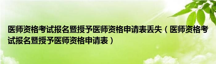  医师资格考试报名暨授予医师资格申请表丢失（医师资格考试报名暨授予医师资格申请表）