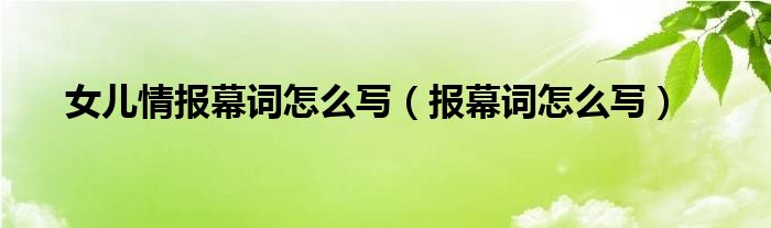  女儿情报幕词怎么写（报幕词怎么写）