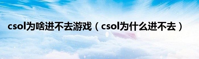  csol为啥进不去游戏（csol为什么进不去）