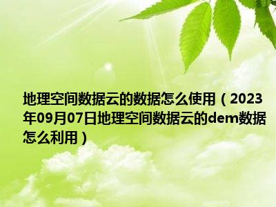 地理空间数据云的数据怎么使用（2023年09月07日地理空间数据云的dem数据怎么利用）