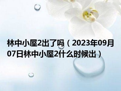 林中小屋2出了吗（2023年09月07日林中小屋2什么时候出）