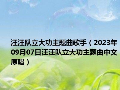 汪汪队立大功主题曲歌手（2023年09月07日汪汪队立大功主题曲中文原唱）