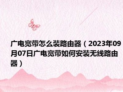 广电宽带怎么装路由器（2023年09月07日广电宽带如何安装无线路由器）