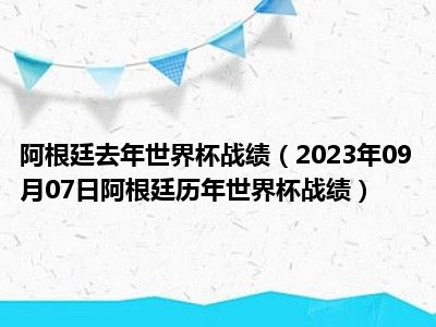 阿根廷去年世界杯战绩（2023年09月07日阿根廷历年世界杯战绩）