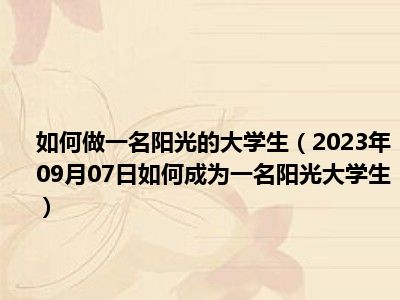 如何做一名阳光的大学生（2023年09月07日如何成为一名阳光大学生）