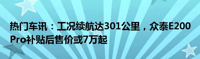 热门车讯：工况续航达301公里 众泰E200 Pro补贴后售价或7万起