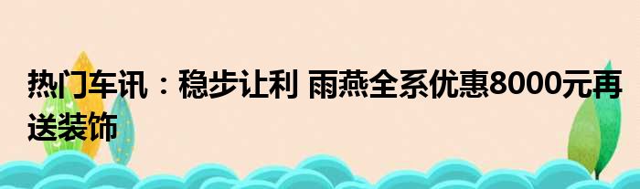 热门车讯：稳步让利 雨燕全系优惠8000元再送装饰