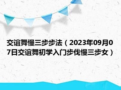 交谊舞慢三步步法（2023年09月07日交谊舞初学入门步伐慢三步女）