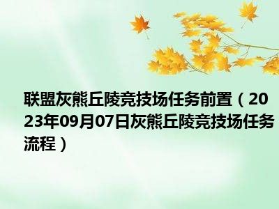 联盟灰熊丘陵竞技场任务前置（2023年09月07日灰熊丘陵竞技场任务流程）