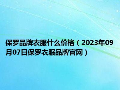 保罗品牌衣服什么价格（2023年09月07日保罗衣服品牌官网）