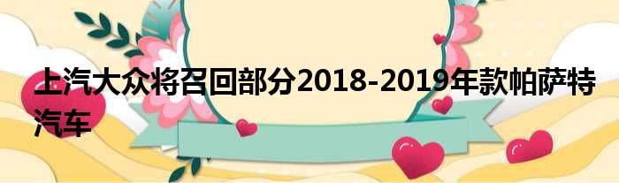 上汽大众将召回部分2018-2019年款帕萨特汽车