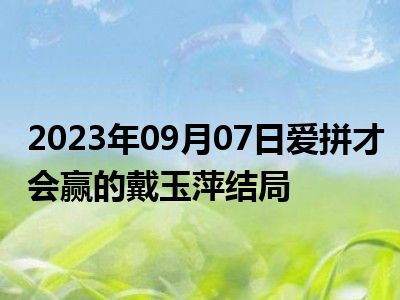 2023年09月07日爱拼才会赢的戴玉萍结局